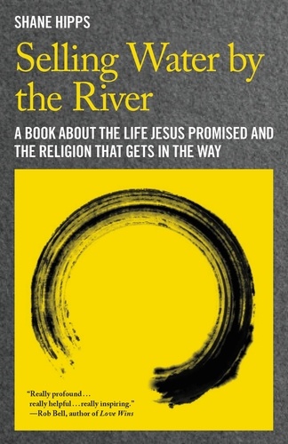 Selling Water by the River. A Book about the Life Jesus Promised and the Religion That Gets in the Way