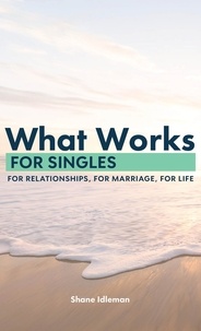  Shane Idleman - What Works for Singles: For Relationship, for Marriage, for Life.
