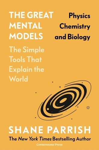 Shane Parrish - The Great Mental Models: Physics, Chemistry and Biology - Physics, Chemistry and Biology.
