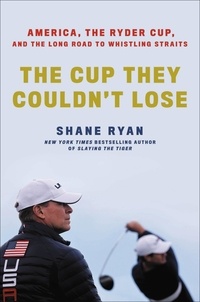 Shane Ryan - The Cup They Couldn't Lose - America, the Ryder Cup, and the Long Road to Whistling Straits.