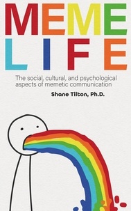  Shane Tilton - Meme Life: The Social, Cultural, and Psychological Aspects of Memetic Communication.