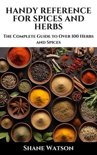 Handy Reference for Spices and Herbs: The Complete Guide to Over 100 Herbs and Spices