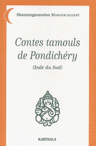 Shanmuganandan Madanacalliany - Contes Tamouls De Pondichery (Inde Du Sud).