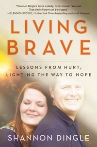 Shannon Dingle - Living Brave - Lessons from Hurt, Lighting the Way to Hope.
