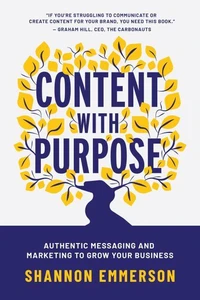 Content With Purpose: Authentic Messaging and Marketing to Grow Your Business