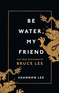 Shannon Lee - Be Water, My Friend - The True Teachings of Bruce Lee.
