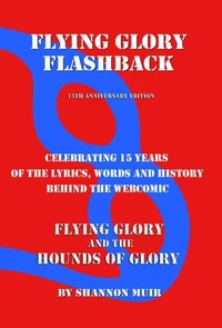 Flying Glory Flashback - 15th Anniversary Edition: Celebrating 15 Years of the Lyrics, Words, and History Behind the Webcomic Flying Glory and the Hounds of Glory