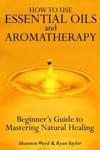  Shannon Ward - How to Use Essential Oil and Aromatherapy: Beginners Guide to Mastering Natural Healing.