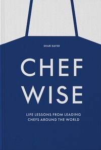 Shari Bayer - Chef Wise - Life Lessons from the World's Leading Chefs.