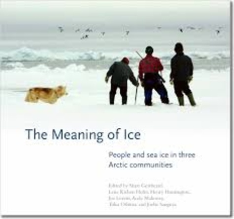 Shari Fox Gearheard et Lene Kielsen Holm - The Meaning of Ice - People and Sea Ice in Three Arctic Communities.