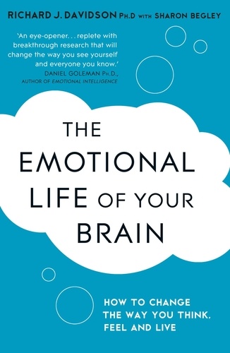 The Emotional Life of Your Brain. How Its Unique Patterns Affect the Way You Think, Feel, and Live - and How You Can Change Them