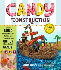 Sharon Bowers - Candy Construction - How to Build Race Cars, Castles, and Other Cool Stuff out of Store-Bought Candy.