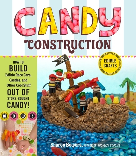 Candy Construction. How to Build Race Cars, Castles, and Other Cool Stuff out of Store-Bought Candy