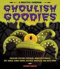 Sharon Bowers - Ghoulish Goodies - Creature Feature Cupcakes, Monster Eyeballs, Bat Wings, Funny Bones, Witches' Knuckles, and Much More!.