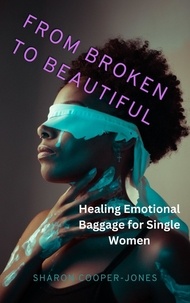  Sharon Cooper-Jones - From Broken to Beautiful : Healing Emotional Baggage for Single Women.