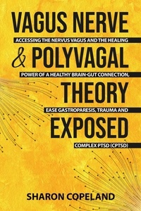  Sharon Copeland - Vagus Nerve &amp; Polyvagal Theory Exposed: Accessing the Nervus Vagus and the Power of a Healthy Brain-Gut Connection, Ease Gastroparesis, Trauma and Complex PTSD (CPTSD) - channeling and self-healing: all you need to know about akashic records, empath and vagus nerve.