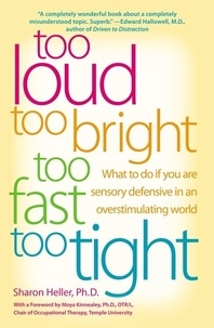 Sharon Heller - Too Loud, Too Bright, Too Fast, Too Tight - What to Do If You Are Sensory Defensive in an Overstimulating World.