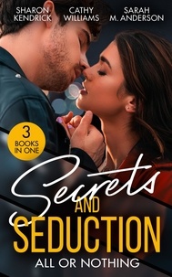 Sharon Kendrick et Cathy Williams - Secrets And Seduction: All Or Nothing - Secrets of a Billionaire's Mistress (One Night With Consequences) / A Pawn in the Playboy's Game / Seduction on His Terms.