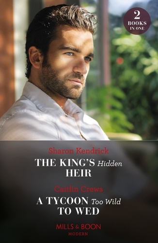 Sharon Kendrick et Caitlin Crews - The King's Hidden Heir / A Tycoon Too Wild To Wed - The King's Hidden Heir / A Tycoon Too Wild to Wed (The Teras Wedding Challenge).