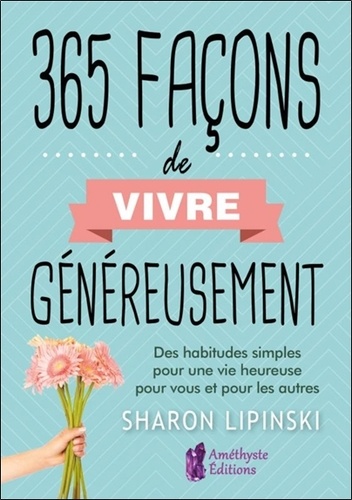 Sharon Lipinski - 365 façons de vivre généreusement - Des habitudes simples pour une vie heureuse pour vous et pour les autres.
