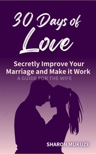  Sharon Mukuze - 30 Days of Love: Secretly Improve Your Marriage and Make it Work (A Guide for the Wife).