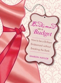 Sharon Naylor - Bridesmaid on a Budget - How to Be a Brilliant Bridesmaid without Breaking the Bank.