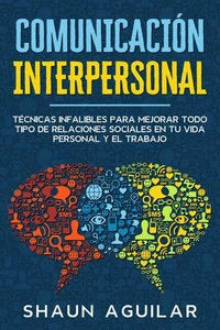 Comunicación Interpersonal: Técnicas infalibles para mejorar todo tipo de relaciones sociales en tu vida personal y el trabajo