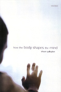 Shaun Gallagher - How the Body Shapes the Mind.