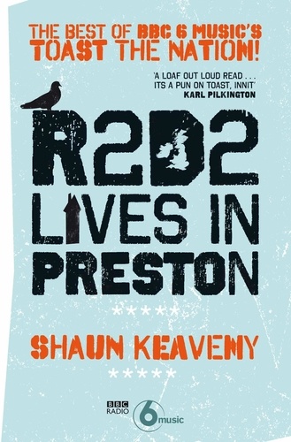 Shaun Keaveny - R2D2 Lives in Preston - The Best of BBC 6 Music's Toast the Nation.