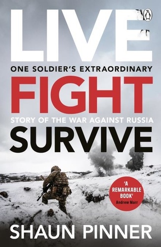 Shaun Pinner - Live. Fight. Survive. - An ex-British soldier’s account of courage, resistance and defiance fighting for Ukraine against Russia.