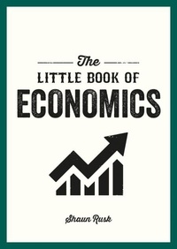 Shaun Rusk - The Little Book of Economics - A Pocket Guide to the Key Concepts, Theories and Thinkers You Need to Know.