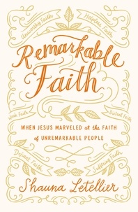 Shauna Letellier - Remarkable Faith - When Jesus Marveled at the Faith of Unremarkable People.