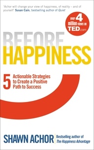 Shawn Achor - Before Happiness - Five Actionable Strategies to Create a Positive Path to Success.