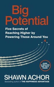 Shawn Achor - Big Potential - Five Secrets of Reaching Higher by Powering Those Around You.