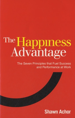 Shawn Achor - The Happiness Advantage - The Seven Principles of Positive Psychology That Fuel Success and Performance at Work.