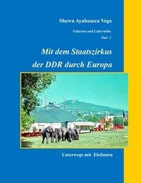 Shawn Ayahuasca Vega - Mit dem Staatszirkus der DDR durch Europa - Unterwegs mit Elefanten.