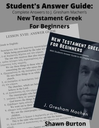  Shawn Burton - Student's Answer Guide: Complete Answers to J. Gresham Machen's New Testament Greek For Beginners.