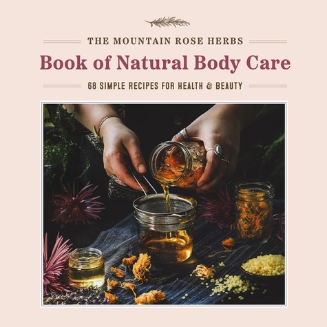 The Mountain Rose Herbs Book of Natural Body Care. 68 Simple Recipes for Health and Beauty
