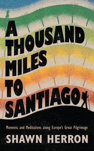  Shawn Herron - A Thousand Miles to Santiago: Moments and Meditations along Europe's Great Pilgrimage.