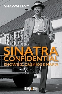 Shawn Levy - Sinatra Confidential - Showbiz, casinos & mafia, le rat pack à Las Vegas.