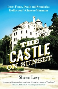 Shawn Levy - The Castle on Sunset - Love, Fame, Death and Scandal at Hollywood's Chateau Marmont.