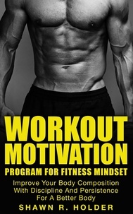  Shawn R. Holder - Workout Motivation Program for Fitness Mindset: Improve Your Body Composition With Discipline And Persistence For A Better Body.