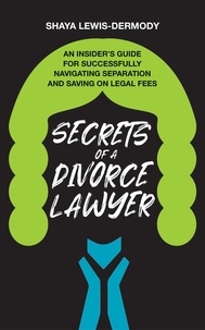  Shaya Lewis-Dermody - Secrets of a Divorce Lawyer: An Insider’s Guide for Successfully Navigating Separation and Saving on Legal Fees.