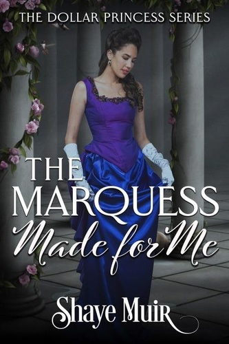  Shaye Muir - The Marquess Made For Me - The Dollar Princess Series, #3.