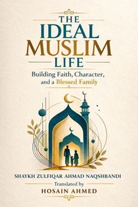 THE IDEAL MUSLIM LIFE: Building Faith, Character, and a Blessed Family