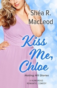 Shéa R. MacLeod - Kiss Me, Chloe - Notting Hill Diaries, #3.