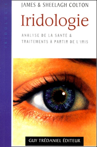 Sheelagh Colton et James Colton - Iridologie. Analyse De La Sante & Traitements A Partir De L'Iris.