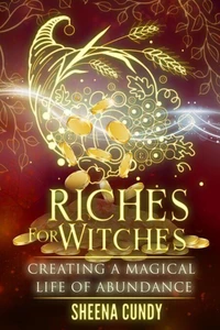 Riches For Witches: Creating a Magical Life of Abundance