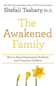 Shefali Tsabary - The Awakened Family - How to Raise Empowered, Resilient, and Conscious Children..