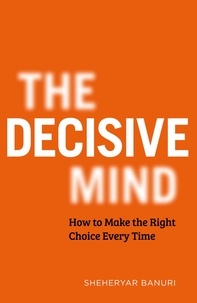 Sheheryar Banuri - The Decisive Mind - How to Make the Right Choice Every Time.